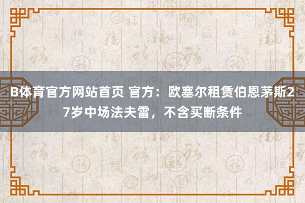 B体育官方网站首页 官方：欧塞尔租赁伯恩茅斯27岁中场法夫雷，不含买断条件