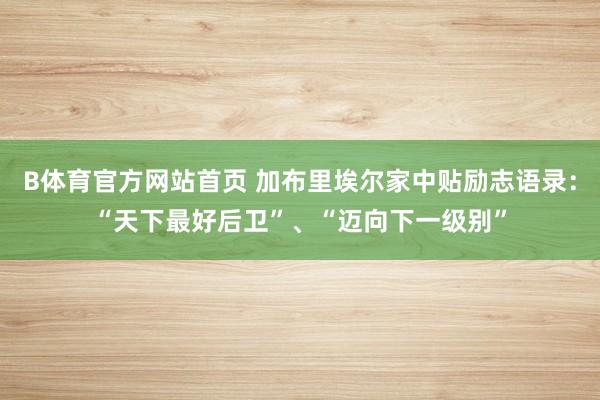 B体育官方网站首页 加布里埃尔家中贴励志语录：“天下最好后卫”、“迈向下一级别”