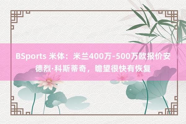 BSports 米体：米兰400万-500万欧报价安德烈·科斯蒂奇，瞻望很快有恢复