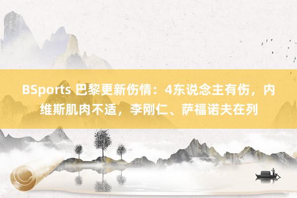 BSports 巴黎更新伤情：4东说念主有伤，内维斯肌肉不适，李刚仁、萨福诺夫在列