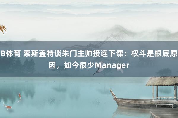 B体育 索斯盖特谈朱门主帅接连下课：权斗是根底原因，如今很少Manager