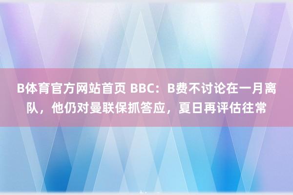 B体育官方网站首页 BBC：B费不讨论在一月离队，他仍对曼联保抓答应，夏日再评估往常