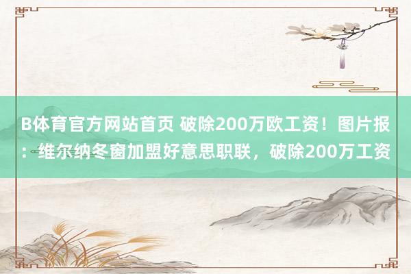 B体育官方网站首页 破除200万欧工资！图片报：维尔纳冬窗加盟好意思职联，破除200万工资