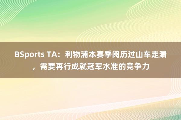 BSports TA：利物浦本赛季阅历过山车走漏，需要再行成就冠军水准的竞争力