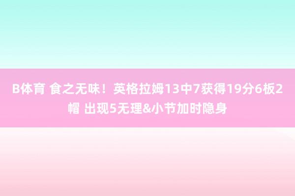 B体育 食之无味！英格拉姆13中7获得19分6板2帽 出现5无理&小节加时隐身