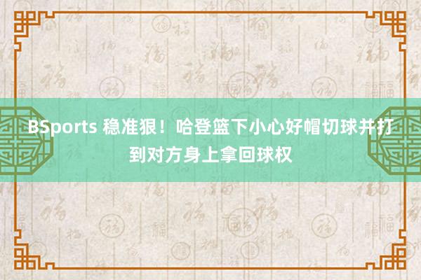 BSports 稳准狠！哈登篮下小心好帽切球并打到对方身上拿回球权