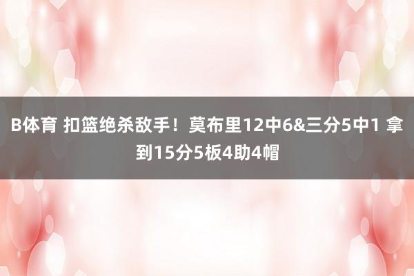 B体育 扣篮绝杀敌手！莫布里12中6&三分5中1 拿到15分5板4助4帽