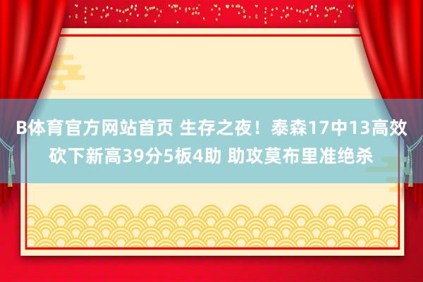 B体育官方网站首页 生存之夜！泰森17中13高效砍下新高39分5板4助 助攻莫布里准绝杀