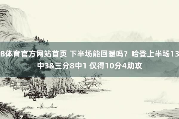 B体育官方网站首页 下半场能回暖吗？哈登上半场13中3&三分8中1 仅得10分4助攻