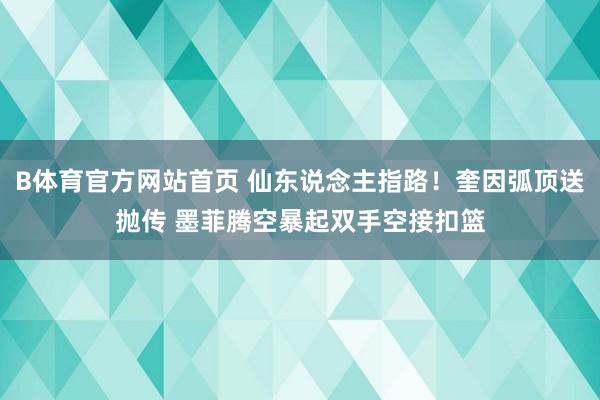 B体育官方网站首页 仙东说念主指路！奎因弧顶送抛传 墨菲腾空暴起双手空接扣篮