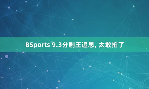 BSports 9.3分剧王追思， 太敢拍了