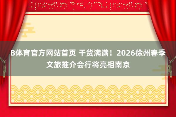 B体育官方网站首页 干货满满！2026徐州春季文旅推介会行将亮相南京