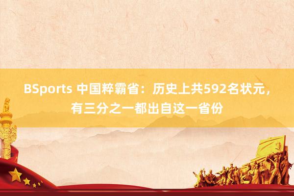 BSports 中国粹霸省：历史上共592名状元，有三分之一都出自这一省份