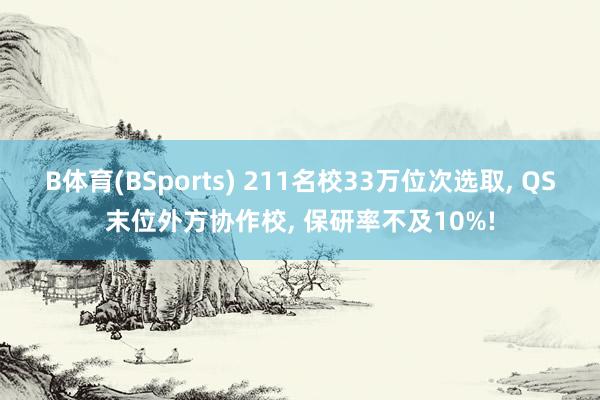 B体育(BSports) 211名校33万位次选取， QS末位外方协作校， 保研率不及10%!