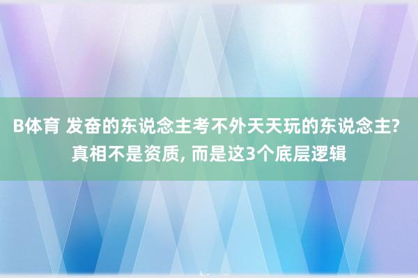 B体育 发奋的东说念主考不外天天玩的东说念主? 真相不是资质， 而是这3个底层逻辑