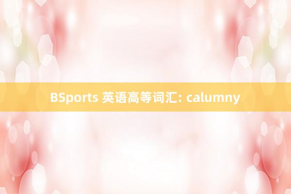 BSports 英语高等词汇: calumny