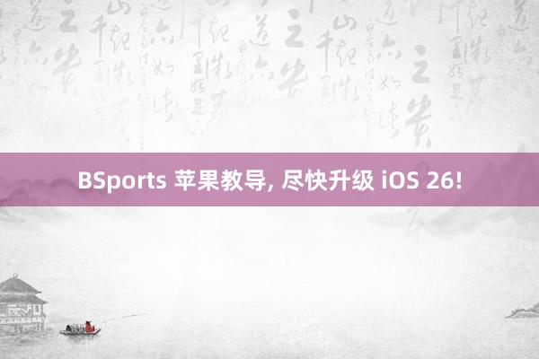 BSports 苹果教导， 尽快升级 iOS 26!