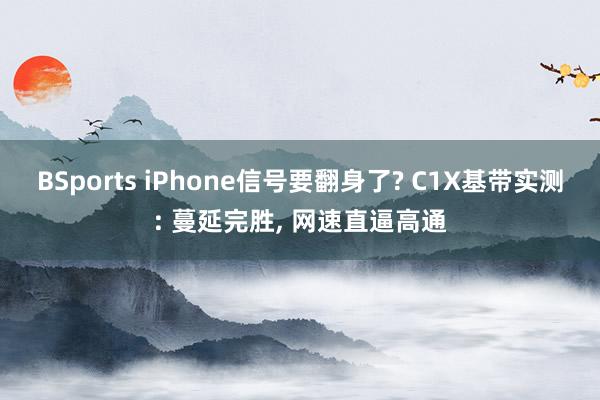 BSports iPhone信号要翻身了? C1X基带实测: 蔓延完胜， 网速直逼高通