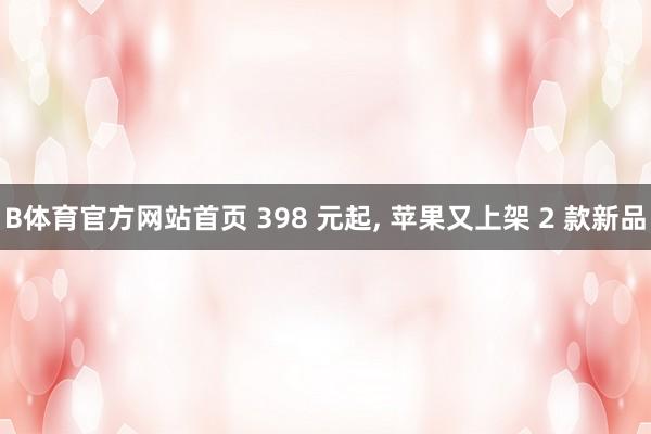 B体育官方网站首页 398 元起， 苹果又上架 2 款新品