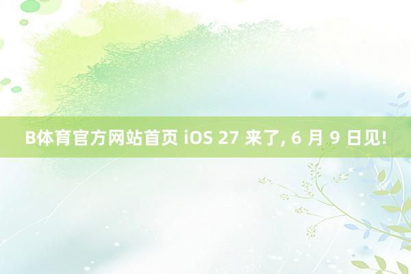 B体育官方网站首页 iOS 27 来了， 6 月 9 日见!