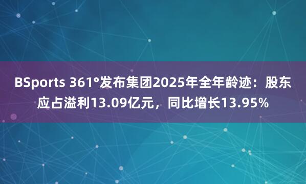 BSports 361°发布集团2025年全年龄迹：股东应占溢利13.09亿元，同比增长13.95%