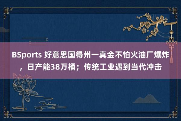 BSports 好意思国得州一真金不怕火油厂爆炸，日产能38万桶；传统工业遇到当代冲击