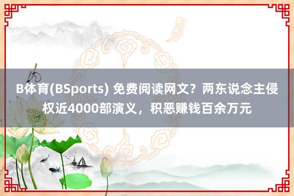 B体育(BSports) 免费阅读网文？两东说念主侵权近4000部演义，积恶赚钱百余万元