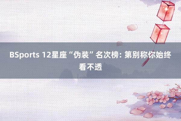 BSports 12星座“伪装”名次榜: 第别称你始终看不透