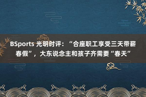 BSports 光明时评：“合座职工享受三天带薪春假”，大东说念主和孩子齐需要“春天”