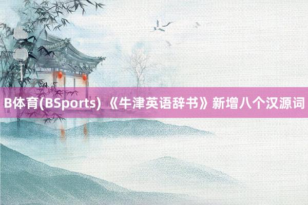 B体育(BSports) 《牛津英语辞书》新增八个汉源词