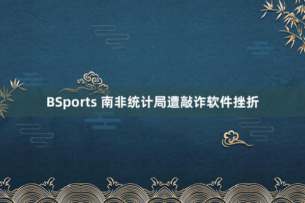 BSports 南非统计局遭敲诈软件挫折