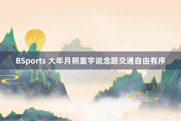 BSports 大年月朔寰宇说念路交通自由有序