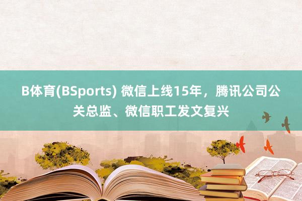 B体育(BSports) 微信上线15年，腾讯公司公关总监、微信职工发文复兴