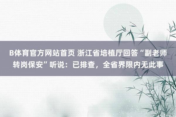 B体育官方网站首页 浙江省培植厅回答“副老师转岗保安”听说：已排查，全省界限内无此事