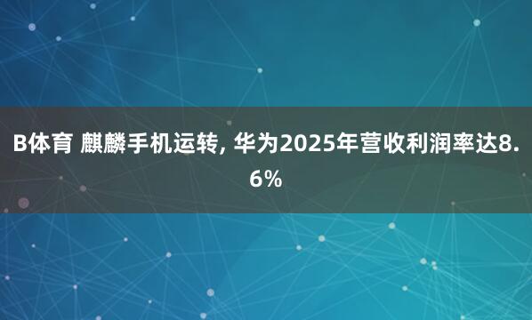 B体育 麒麟手机运转， 华为2025年营收利润率达8.6%
