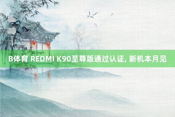 B体育 REDMI K90至尊版通过认证， 新机本月见
