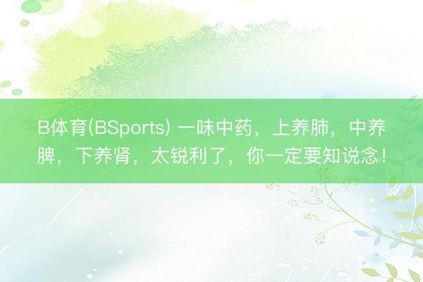 B体育(BSports) 一味中药,上养肺,中养脾,下养肾,太锐利了,你一定要知说念!