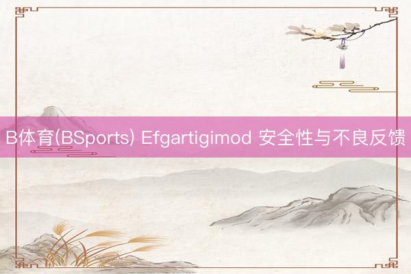 B体育(BSports) Efgartigimod 安全性与不良反馈