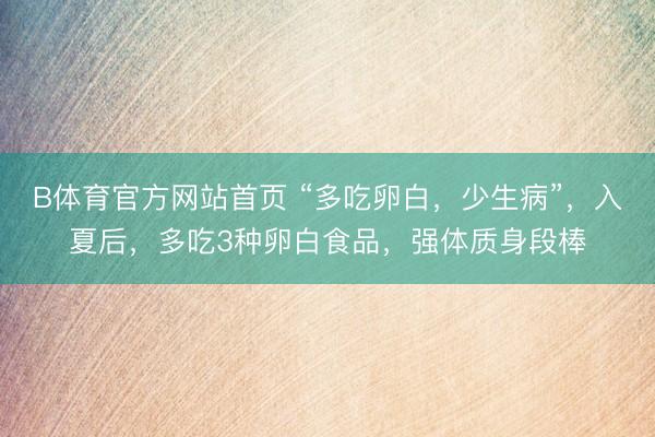 B体育官方网站首页 “多吃卵白,少生病”,入夏后,多吃3种卵白食品,强体质身段棒