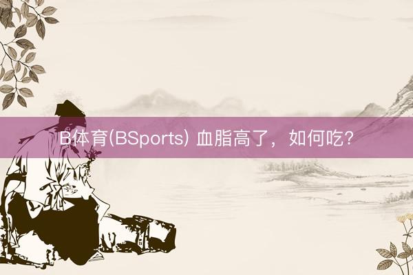 B体育(BSports) 血脂高了，<a href=