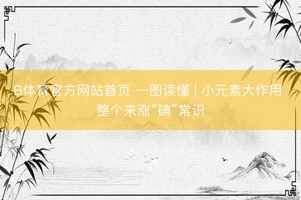 B体育官方网站首页 一图读懂 | 小元素大作用 整个来涨“碘”常识