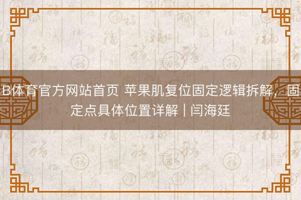 B体育官方网站首页 苹果肌复位固定逻辑拆解,固定点具体位置详解 | 闫海廷
