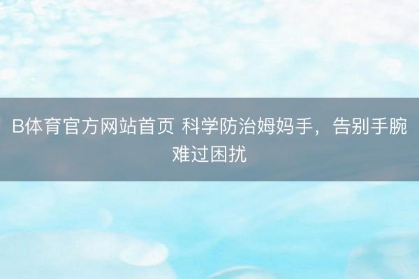 B体育官方网站首页 科学防治姆妈手,告别手腕难过困扰