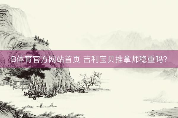 B体育官方网站首页 吉利宝贝推拿师稳重吗？