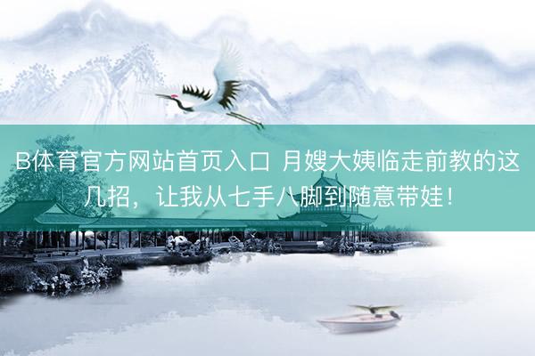 B体育官方网站首页入口 月嫂大姨临走前教的这几招,让我从七手八脚到随意带娃!