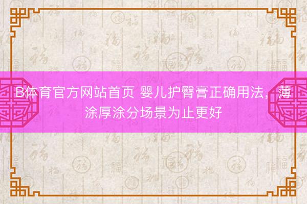 B体育官方网站首页 婴儿护臀膏正确用法，薄涂厚涂分场景为止更好