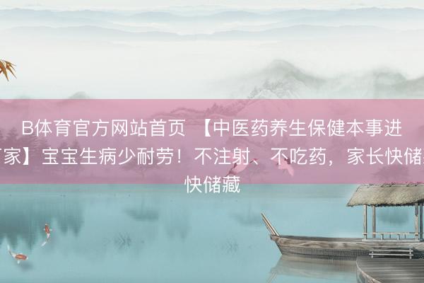 B体育官方网站首页 【中医药养生保健本事进万家】宝宝生病少耐劳！不注射、不吃药，家长快储藏