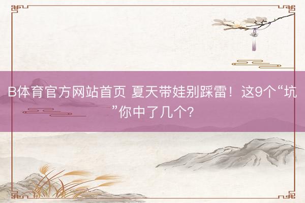 B体育官方网站首页 夏天带娃别踩雷!这9个“坑”你中了几个?