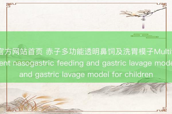 B体育官方网站首页 赤子多功能透明鼻饲及洗胃模子Multifunctional transparent nasogastric feeding and gastric lavage model for children