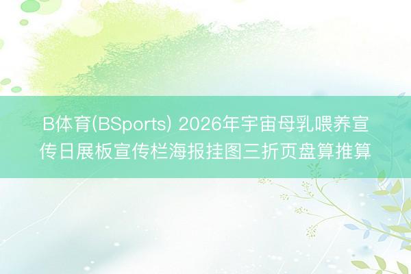 B体育(BSports) 2026年宇宙母乳喂养宣传日展板宣传栏海报挂图三折页盘算推算